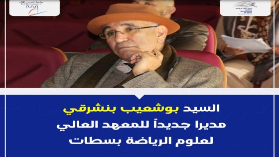 تعيين بوشعيب بنشرقي مديراً جديداً للمعهد العالي لعلوم الرياضة بسطات