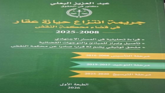 جريمة انتزاع عقار من حيازة الغير في قضاء محكمة النقض (2008–2025)” من تأليف الاستاذ عبد العزيز البعلي