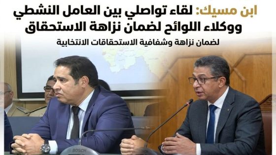 ابن مسيك: لقاء تواصلي بين العامل النشطي ووكلاء اللوائح لضمان نزاهة الاستحقاق